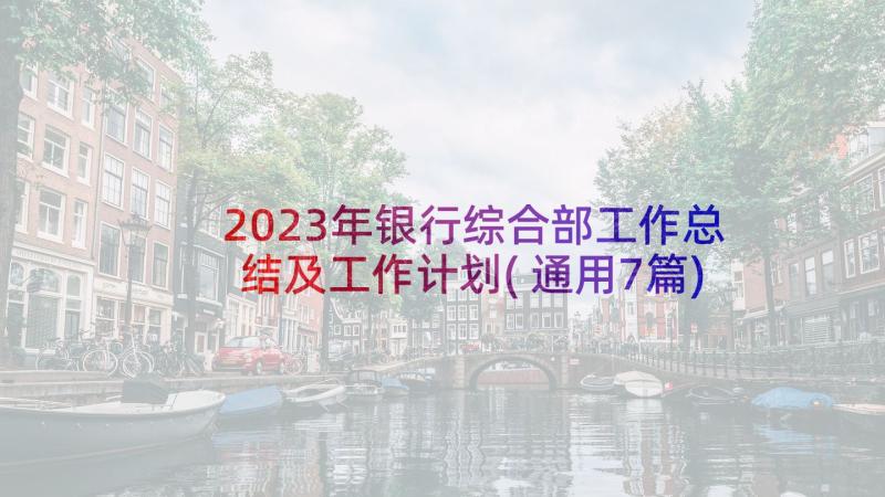 2023年银行综合部工作总结及工作计划(通用7篇)