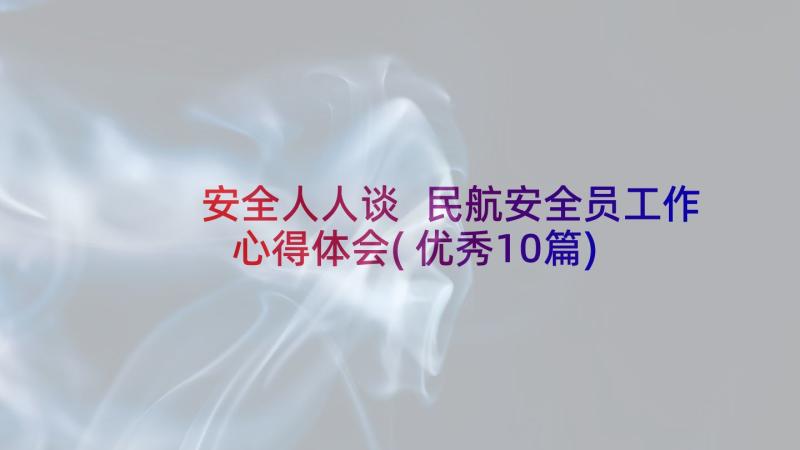 安全人人谈 民航安全员工作心得体会(优秀10篇)