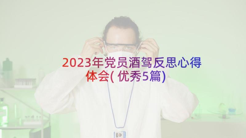 2023年党员酒驾反思心得体会(优秀5篇)