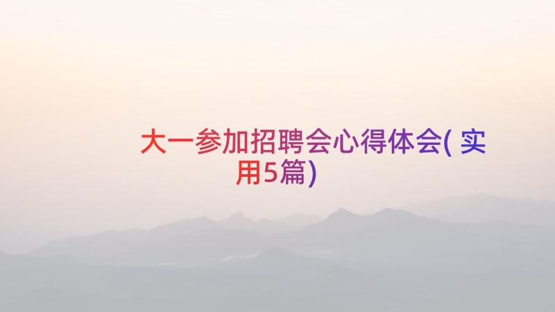 大一参加招聘会心得体会(实用5篇)