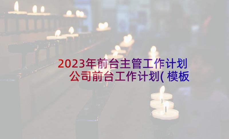 2023年前台主管工作计划 公司前台工作计划(模板8篇)