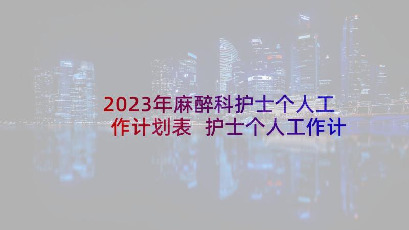 2023年麻醉科护士个人工作计划表 护士个人工作计划(通用6篇)