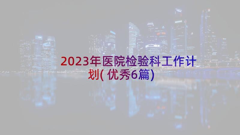 2023年医院检验科工作计划(优秀6篇)