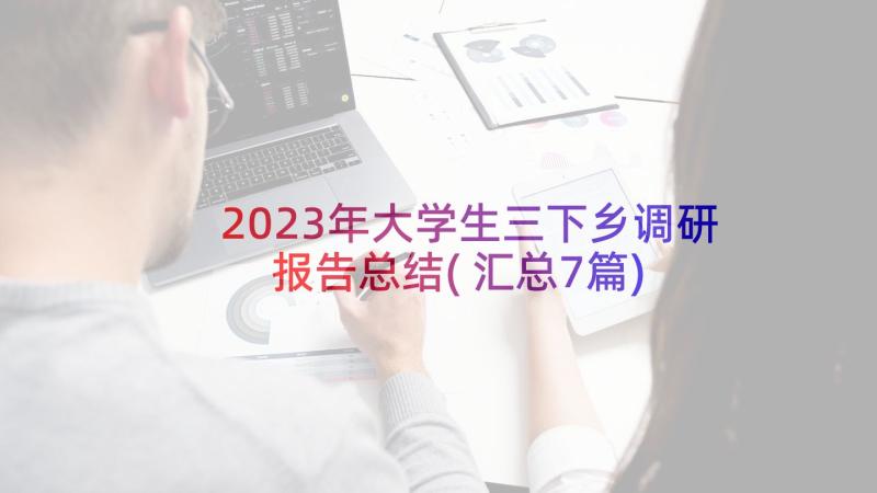 2023年大学生三下乡调研报告总结(汇总7篇)