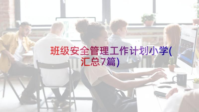 班级安全管理工作计划小学(汇总7篇)