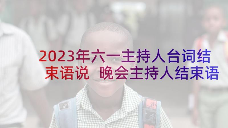 2023年六一主持人台词结束语说 晚会主持人结束语台词(模板5篇)