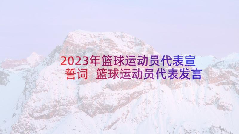 2023年篮球运动员代表宣誓词 篮球运动员代表发言稿(通用5篇)