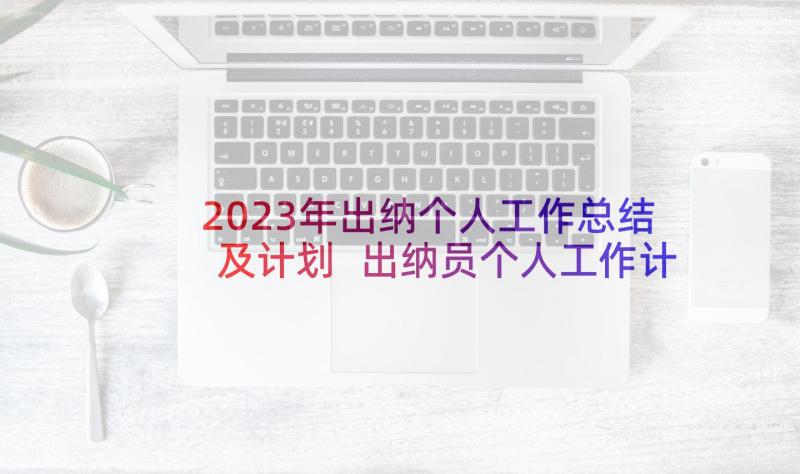 2023年出纳个人工作总结及计划 出纳员个人工作计划(实用10篇)