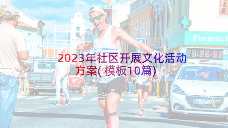 2023年社区开展文化活动方案(模板10篇)