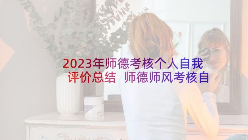 2023年师德考核个人自我评价总结 师德师风考核自我评价总结(模板5篇)