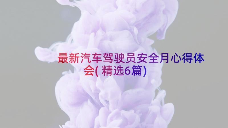 最新汽车驾驶员安全月心得体会(精选6篇)