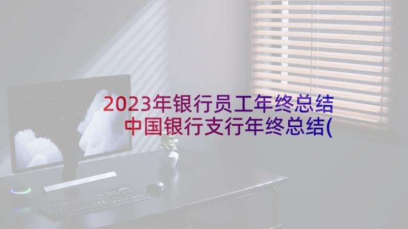2023年银行员工年终总结 中国银行支行年终总结(实用9篇)