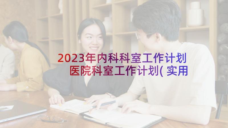 2023年内科科室工作计划 医院科室工作计划(实用7篇)