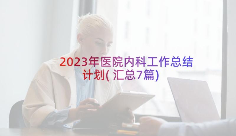 2023年医院内科工作总结计划(汇总7篇)