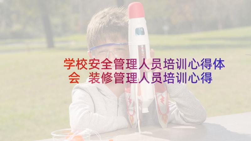 学校安全管理人员培训心得体会 装修管理人员培训心得体会(大全5篇)