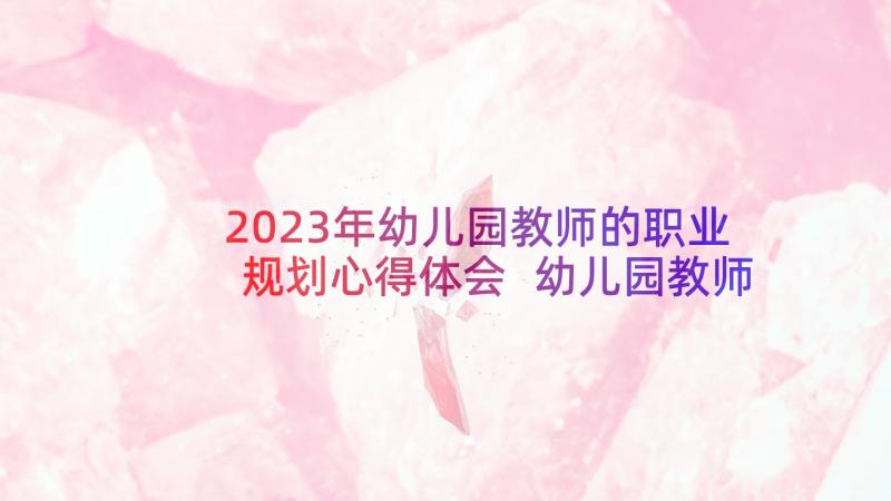 2023年幼儿园教师的职业规划心得体会 幼儿园教师职业道德的心得体会(通用8篇)