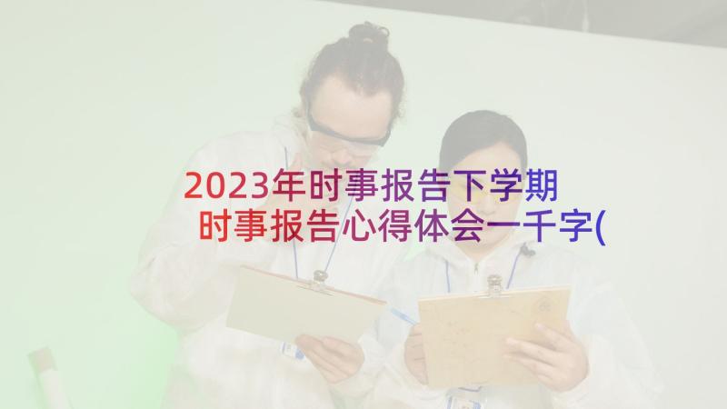 2023年时事报告下学期 时事报告心得体会一千字(优质5篇)