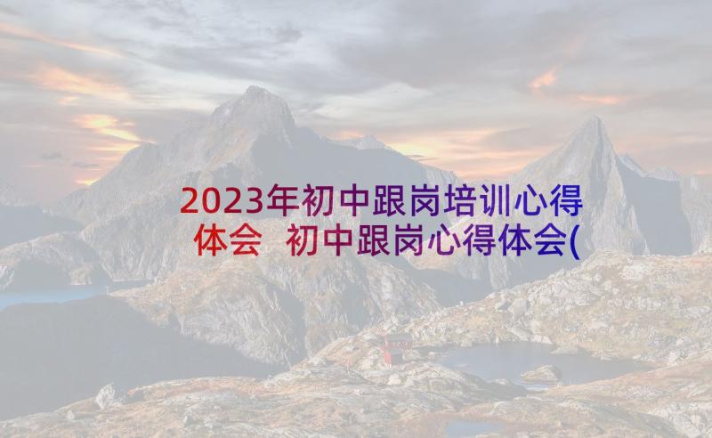 2023年初中跟岗培训心得体会 初中跟岗心得体会(通用9篇)