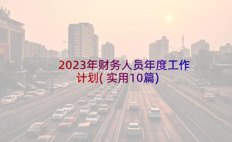 2023年财务人员年度工作计划(实用10篇)