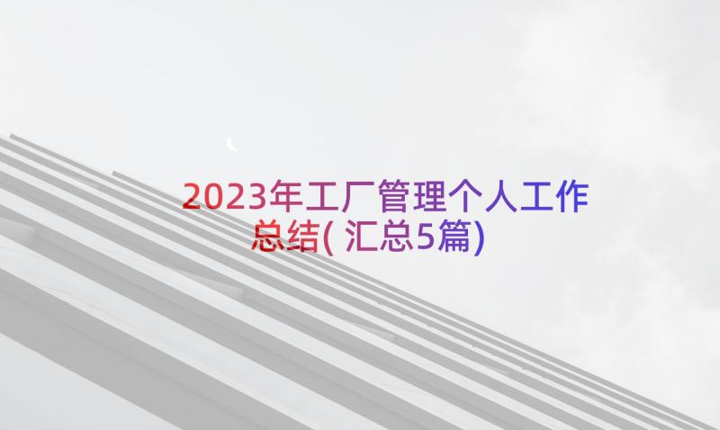 2023年工厂管理个人工作总结(汇总5篇)