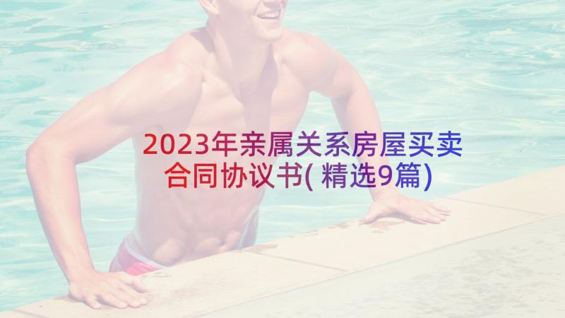 2023年亲属关系房屋买卖合同协议书(精选9篇)