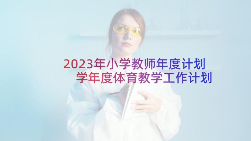 2023年小学教师年度计划 学年度体育教学工作计划参考(实用5篇)