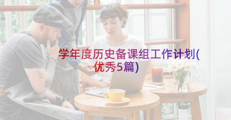 学年度历史备课组工作计划(优秀5篇)