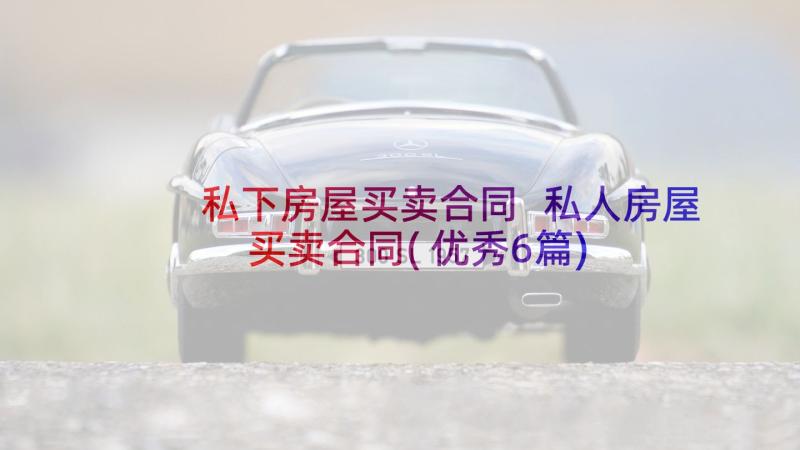 私下房屋买卖合同 私人房屋买卖合同(优秀6篇)