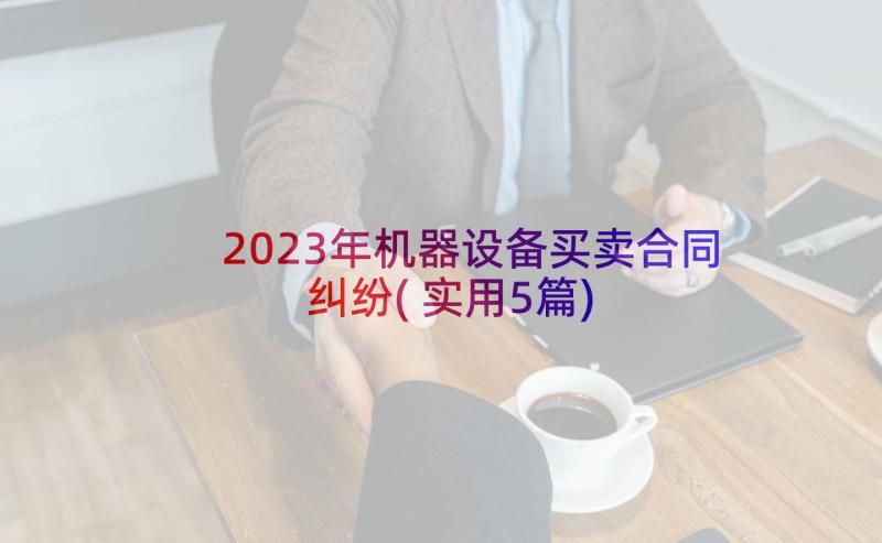 2023年机器设备买卖合同纠纷(实用5篇)