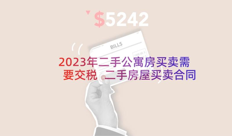 2023年二手公寓房买卖需要交税 二手房屋买卖合同(优秀9篇)