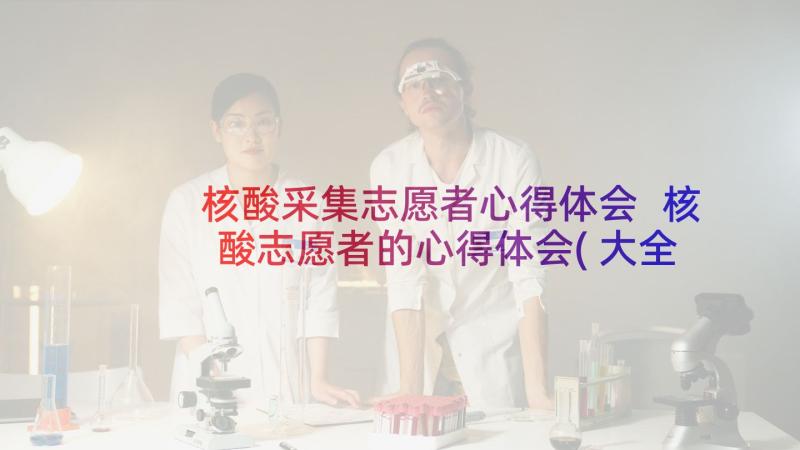 核酸采集志愿者心得体会 核酸志愿者的心得体会(大全8篇)