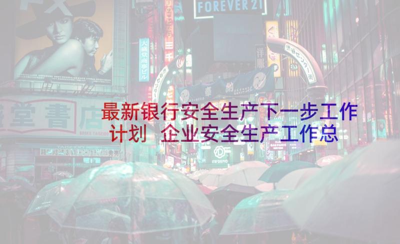 最新银行安全生产下一步工作计划 企业安全生产工作总结下一步工作计划(优质5篇)