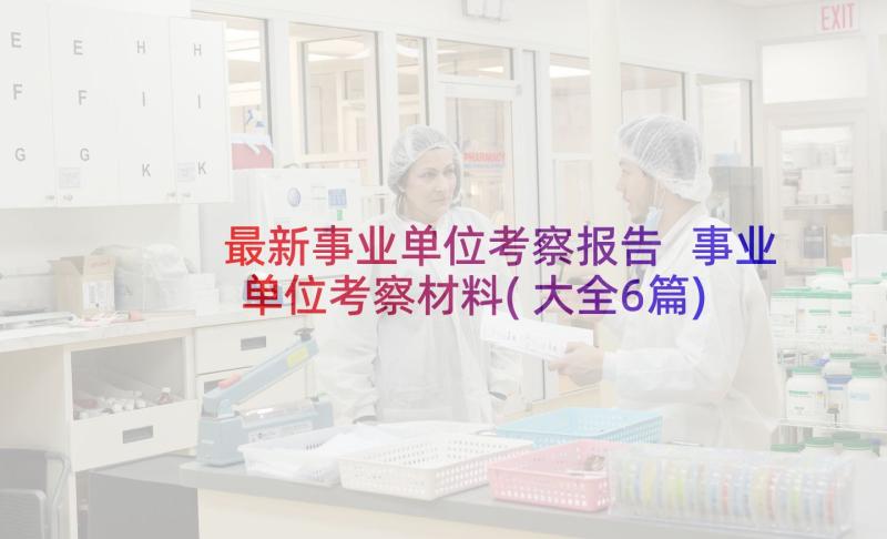 最新事业单位考察报告 事业单位考察材料(大全6篇)