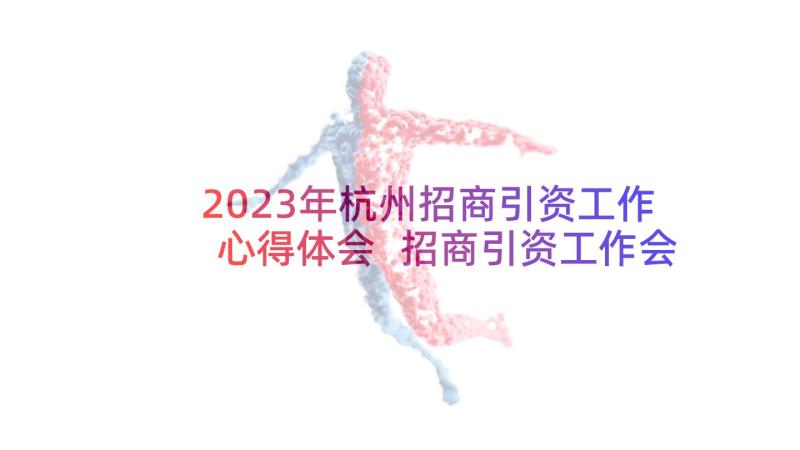 2023年杭州招商引资工作心得体会 招商引资工作会议心得体会(实用5篇)