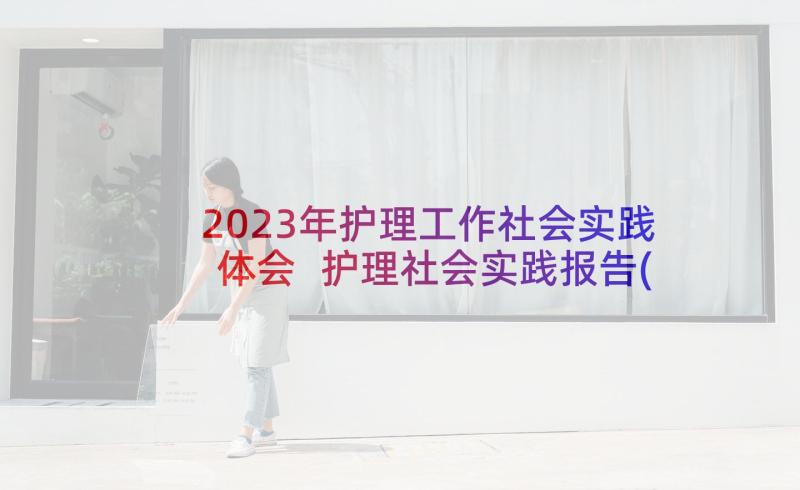 2023年护理工作社会实践体会 护理社会实践报告(大全10篇)