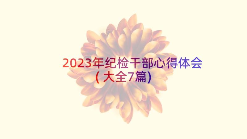 2023年纪检干部心得体会(大全7篇)