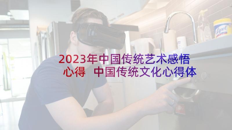 2023年中国传统艺术感悟心得 中国传统文化心得体会(精选9篇)