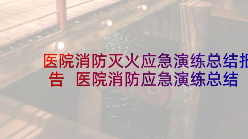 医院消防灭火应急演练总结报告 医院消防应急演练总结(通用5篇)