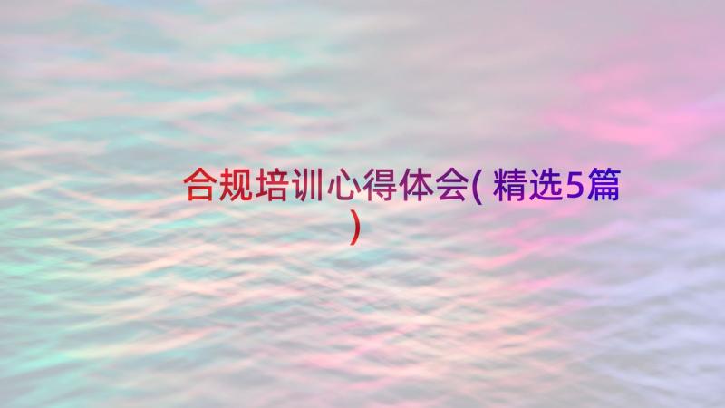 合规培训心得体会(精选5篇)