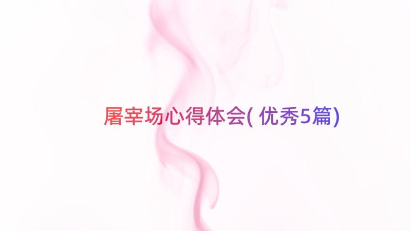 屠宰场心得体会(优秀5篇)