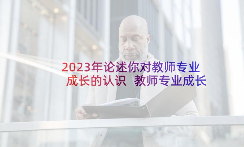 2023年论述你对教师专业成长的认识 教师专业成长的途径读后感(大全5篇)