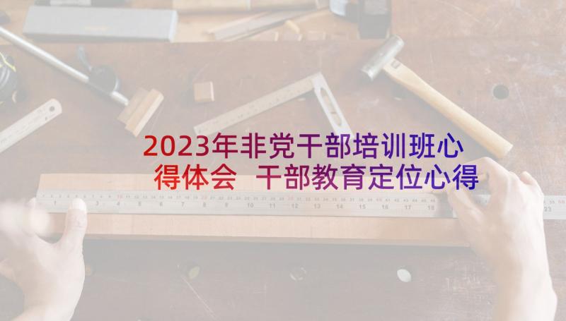 2023年非党干部培训班心得体会 干部教育定位心得体会(模板9篇)