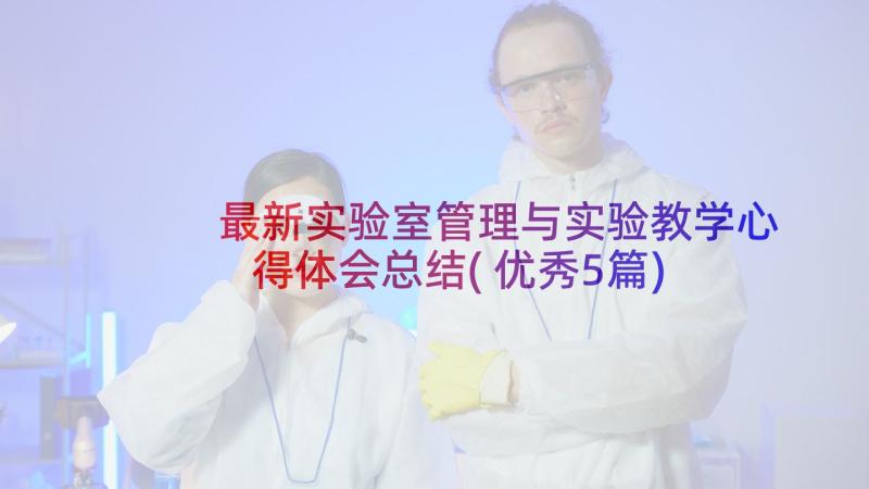 最新实验室管理与实验教学心得体会总结(优秀5篇)