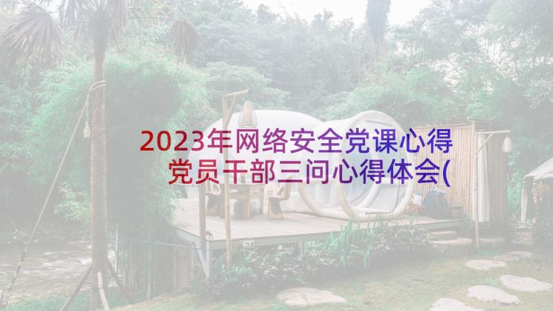 2023年网络安全党课心得 党员干部三问心得体会(优质5篇)