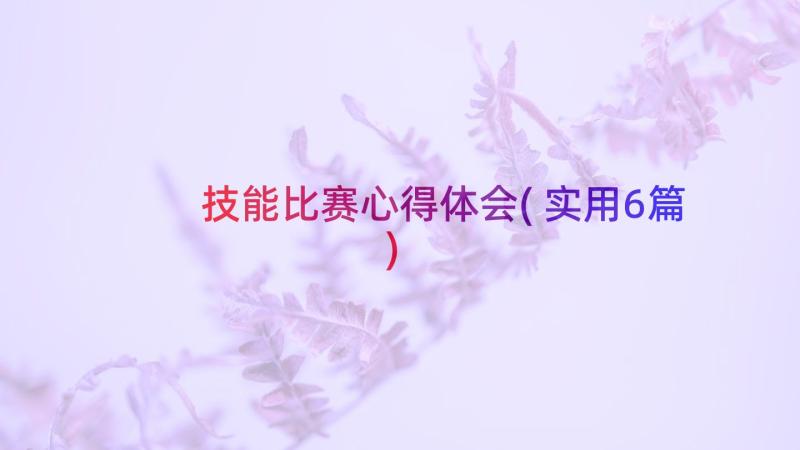 技能比赛心得体会(实用6篇)