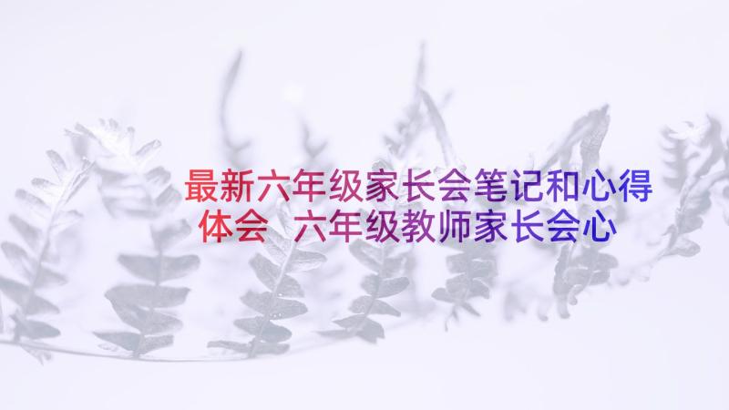 最新六年级家长会笔记和心得体会 六年级教师家长会心得体会(通用5篇)