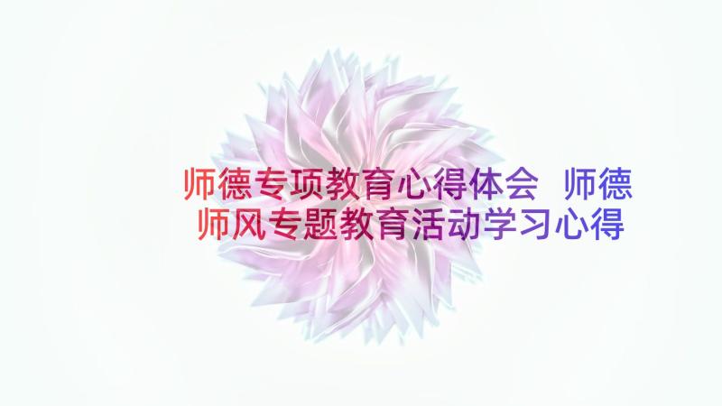 师德专项教育心得体会 师德师风专题教育活动学习心得体会(汇总5篇)