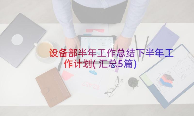 设备部半年工作总结下半年工作计划(汇总5篇)