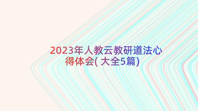 2023年人教云教研道法心得体会(大全5篇)