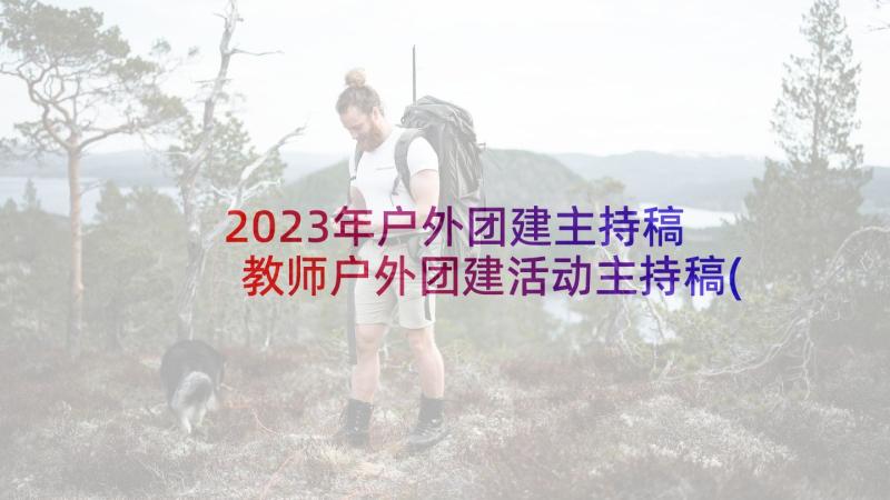 2023年户外团建主持稿 教师户外团建活动主持稿(通用5篇)